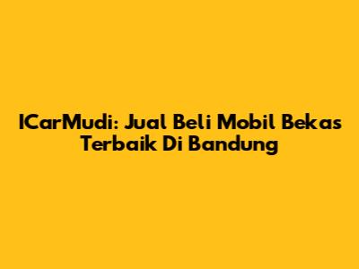 ICarMudi: Jual Beli Mobil Bekas Terbaik Di Bandung
