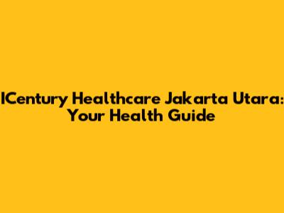 ICentury Healthcare Jakarta Utara: Your Health Guide
