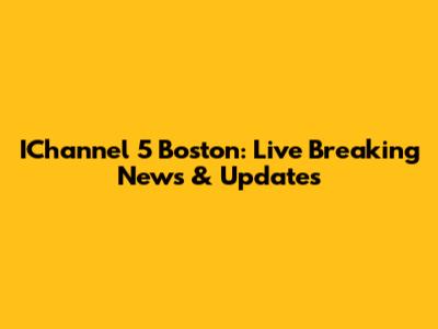 IChannel 5 Boston: Live Breaking News & Updates