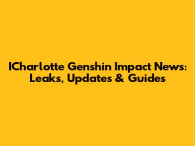ICharlotte Genshin Impact News: Leaks, Updates & Guides