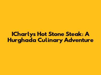 ICharly's Hot Stone Steak: A Hurghada Culinary Adventure
