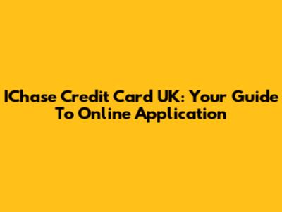 IChase Credit Card UK: Your Guide To Online Application