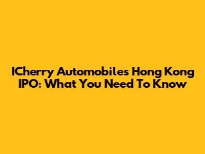 ICherry Automobile's Hong Kong IPO: What You Need To Know