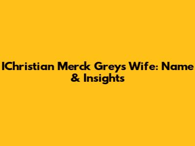 IChristian Merck Grey's Wife: Name & Insights