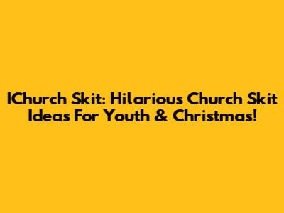 IChurch Skit: Hilarious Church Skit Ideas For Youth & Christmas!