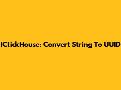 IClickHouse: Convert String To UUID