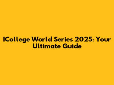 ICollege World Series 2025: Your Ultimate Guide