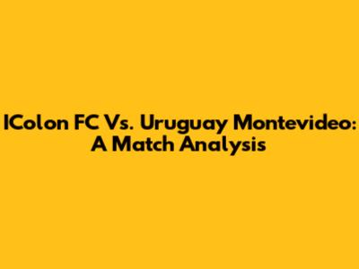 IColon FC Vs. Uruguay Montevideo: A Match Analysis