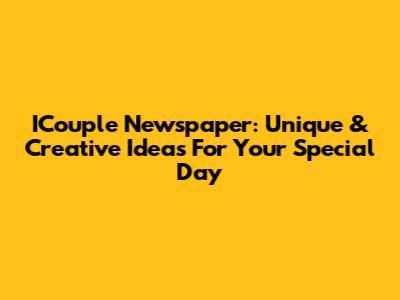 ICouple Newspaper: Unique & Creative Ideas For Your Special Day
