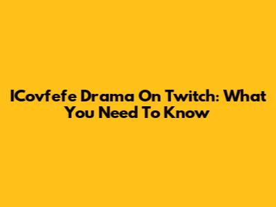 ICovfefe Drama On Twitch: What You Need To Know