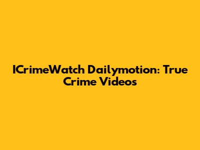 ICrimeWatch Dailymotion: True Crime Videos