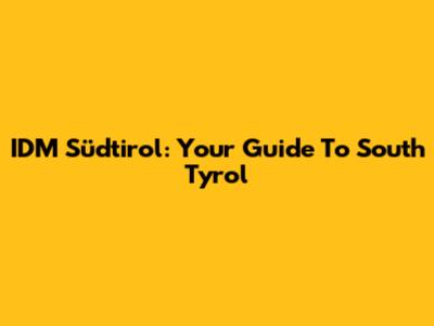 IDM Südtirol: Your Guide To South Tyrol