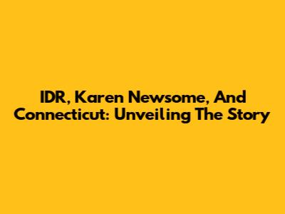 IDR, Karen Newsome, And Connecticut: Unveiling The Story