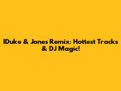 IDuke & Jones Remix: Hottest Tracks & DJ Magic!