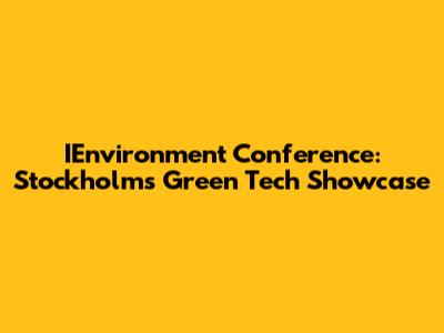 IEnvironment Conference: Stockholm's Green Tech Showcase