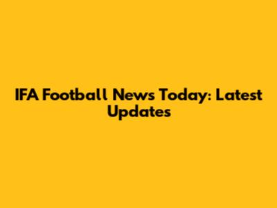 IFA Football News Today: Latest Updates