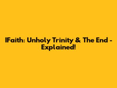 IFaith: Unholy Trinity & The End - Explained!
