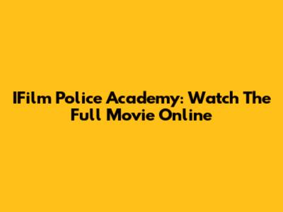IFilm Police Academy: Watch The Full Movie Online