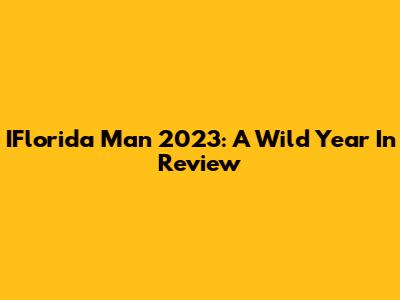 IFlorida Man 2023: A Wild Year In Review