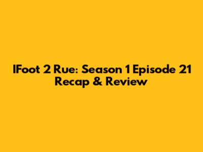 IFoot 2 Rue: Season 1 Episode 21 Recap & Review