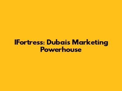 IFortress: Dubai's Marketing Powerhouse