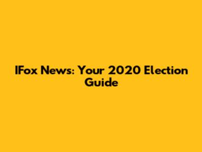 IFox News: Your 2020 Election Guide