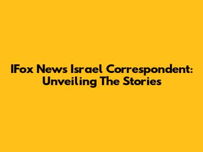 IFox News Israel Correspondent: Unveiling The Stories