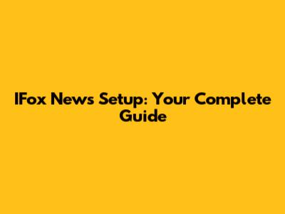 IFox News Setup: Your Complete Guide