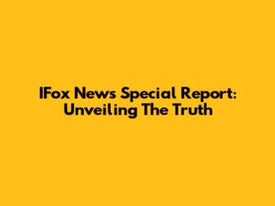 IFox News Special Report: Unveiling The Truth