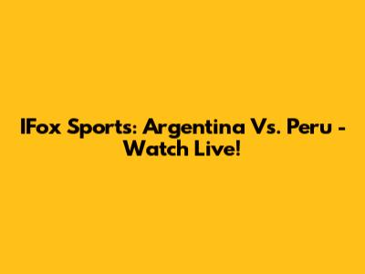 IFox Sports: Argentina Vs. Peru - Watch Live!