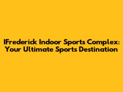 IFrederick Indoor Sports Complex: Your Ultimate Sports Destination