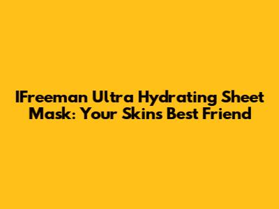 IFreeman Ultra Hydrating Sheet Mask: Your Skin's Best Friend