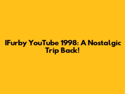 IFurby YouTube 1998: A Nostalgic Trip Back!