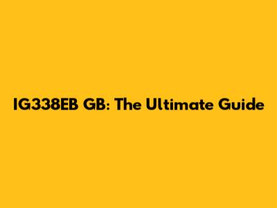 IG338EB GB: The Ultimate Guide
