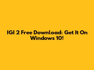 IGI 2 Free Download: Get It On Windows 10!
