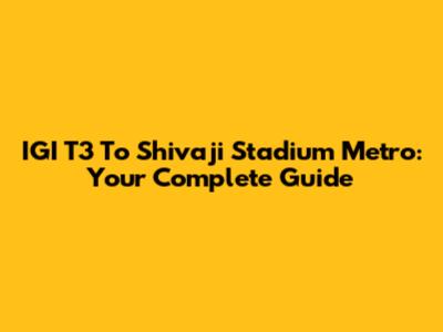 IGI T3 To Shivaji Stadium Metro: Your Complete Guide