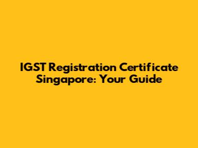 IGST Registration Certificate Singapore: Your Guide