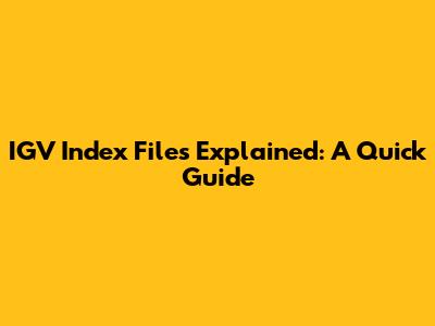 IGV Index Files Explained: A Quick Guide
