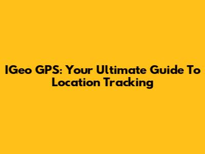 IGeo GPS: Your Ultimate Guide To Location Tracking