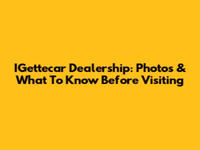 IGettecar Dealership: Photos & What To Know Before Visiting