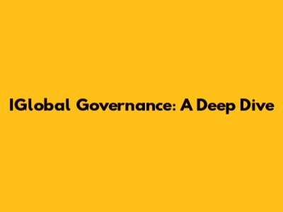 IGlobal Governance: A Deep Dive
