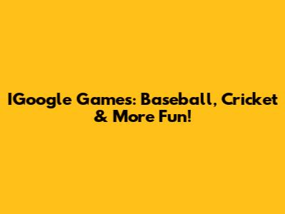 IGoogle Games: Baseball, Cricket & More Fun!