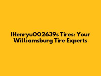IHenryu002639s Tires: Your Williamsburg Tire Experts