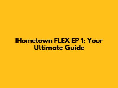 IHometown FLEX EP 1: Your Ultimate Guide