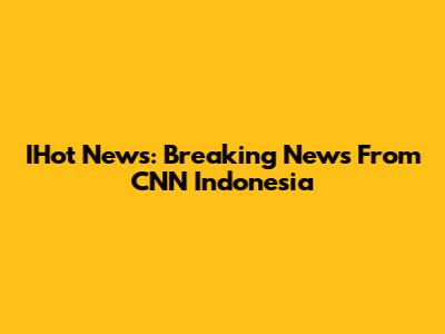 IHot News: Breaking News From CNN Indonesia