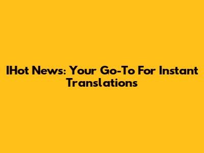IHot News: Your Go-To For Instant Translations