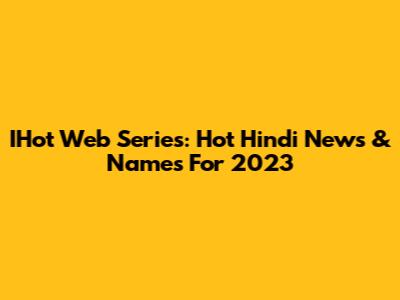 IHot Web Series: Hot Hindi News & Names For 2023