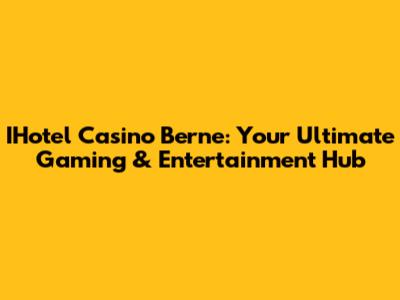 IHotel Casino Berne: Your Ultimate Gaming & Entertainment Hub