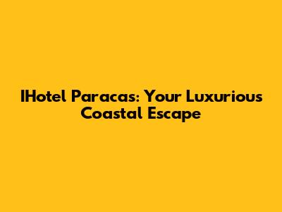 IHotel Paracas: Your Luxurious Coastal Escape