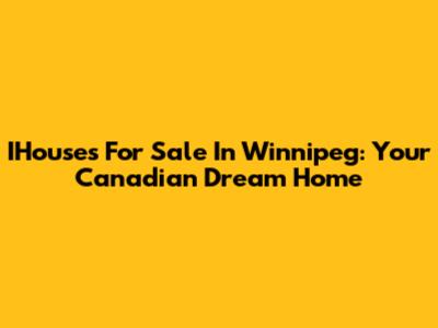 IHouses For Sale In Winnipeg: Your Canadian Dream Home